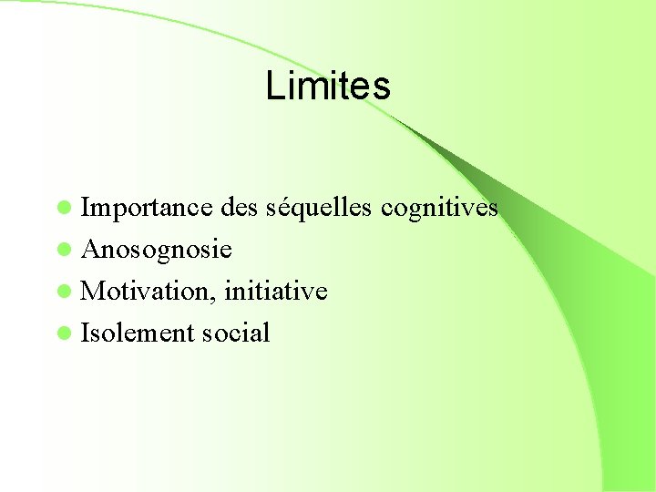 Limites l Importance des séquelles cognitives l Anosognosie l Motivation, initiative l Isolement social