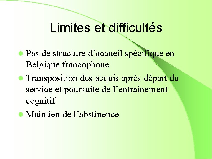 Limites et difficultés l Pas de structure d’accueil spécifique en Belgique francophone l Transposition