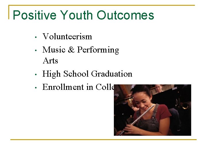 Positive Youth Outcomes • • Volunteerism Music & Performing Arts High School Graduation Enrollment