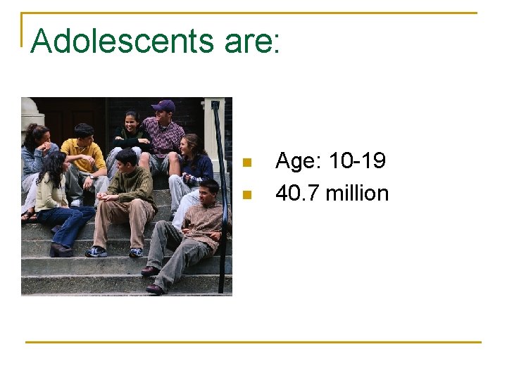 Adolescents are: n n Age: 10 -19 40. 7 million 