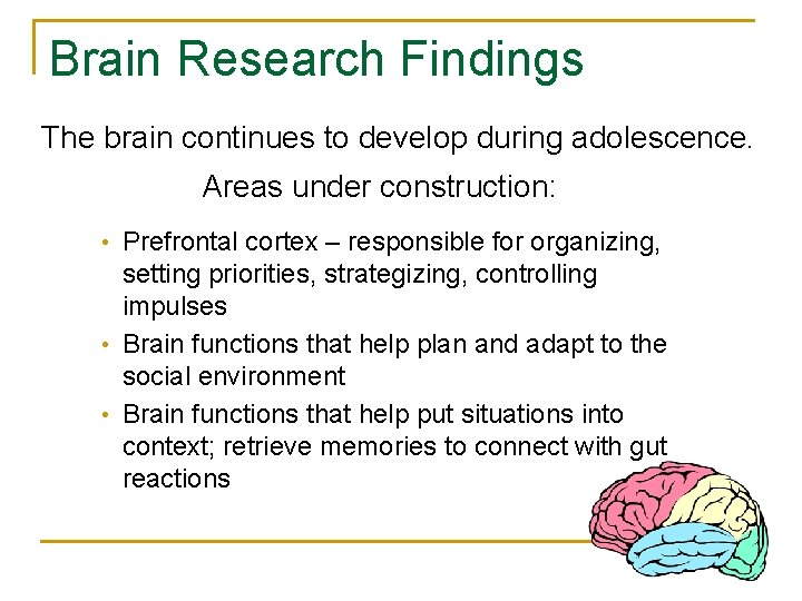 Brain Research Findings The brain continues to develop during adolescence. Areas under construction: •