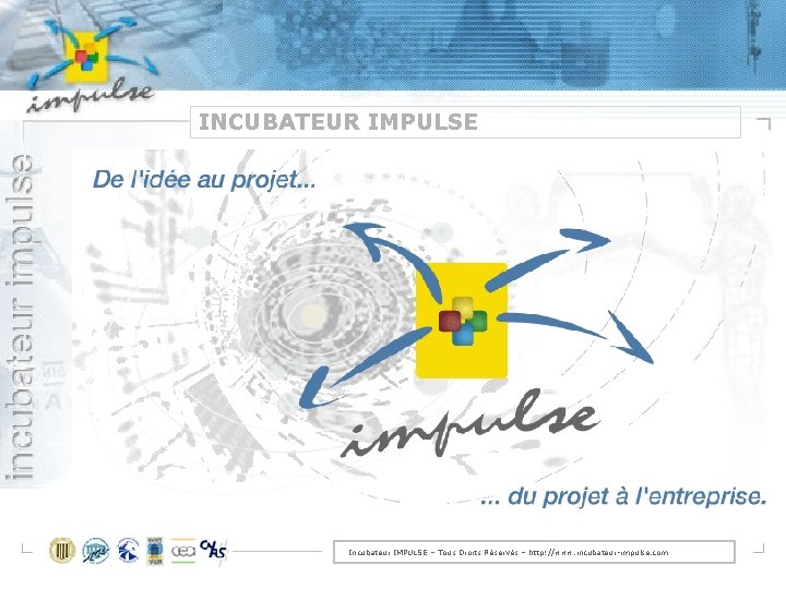 INCUBATEUR IMPULSE Incubateur IMPULSE – Tous Droits Réservés – http: //www. incubateur-impulse. com 