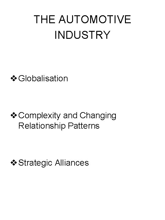 THE AUTOMOTIVE INDUSTRY v Globalisation v Complexity and Changing Relationship Patterns v Strategic Alliances
