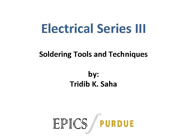 Electrical Series III Soldering Tools and Techniques by: Tridib K. Saha 