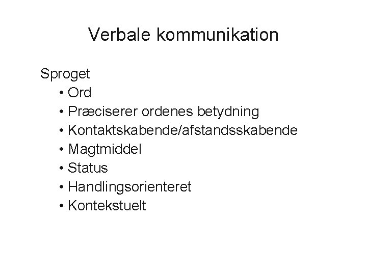 Verbale kommunikation Sproget • Ord • Præciserer ordenes betydning • Kontaktskabende/afstandsskabende • Magtmiddel •