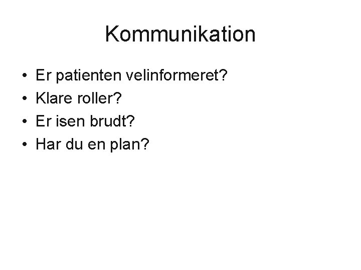 Kommunikation • • Er patienten velinformeret? Klare roller? Er isen brudt? Har du en