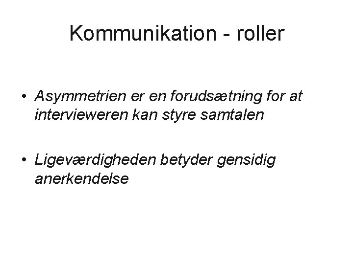 Kommunikation - roller • Asymmetrien er en forudsætning for at intervieweren kan styre samtalen