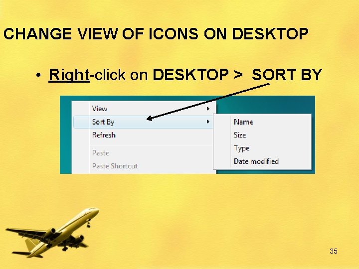 CHANGE VIEW OF ICONS ON DESKTOP • Right-click on DESKTOP > SORT BY 35