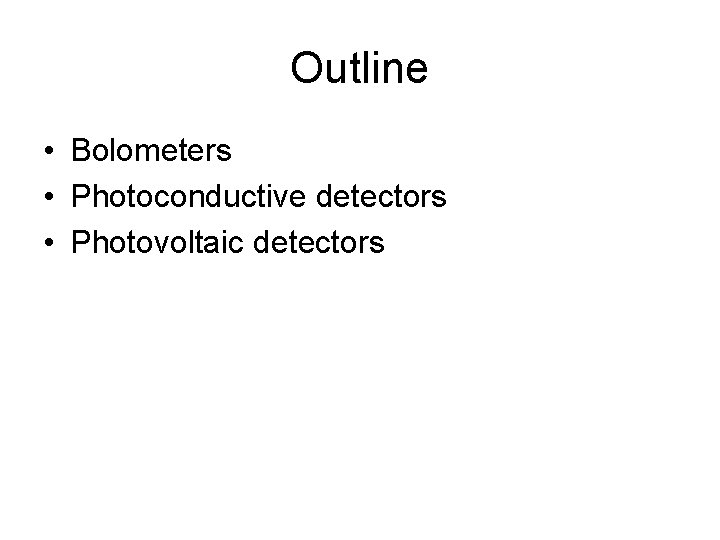 Outline • Bolometers • Photoconductive detectors • Photovoltaic detectors Outline • Bolometers • Photoconductive detectors • Photovoltaic detectors