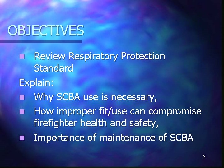 OBJECTIVES Review Respiratory Protection Standard Explain: n Why SCBA use is necessary, n How