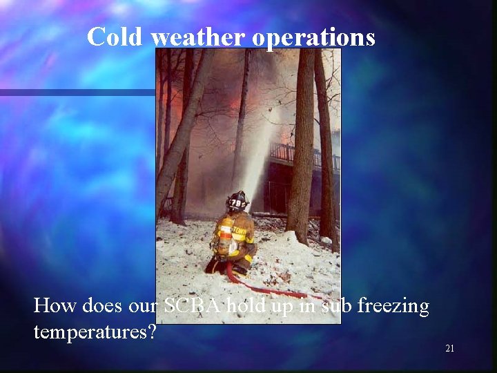 Cold weather operations How does our SCBA hold up in sub freezing temperatures? 21
