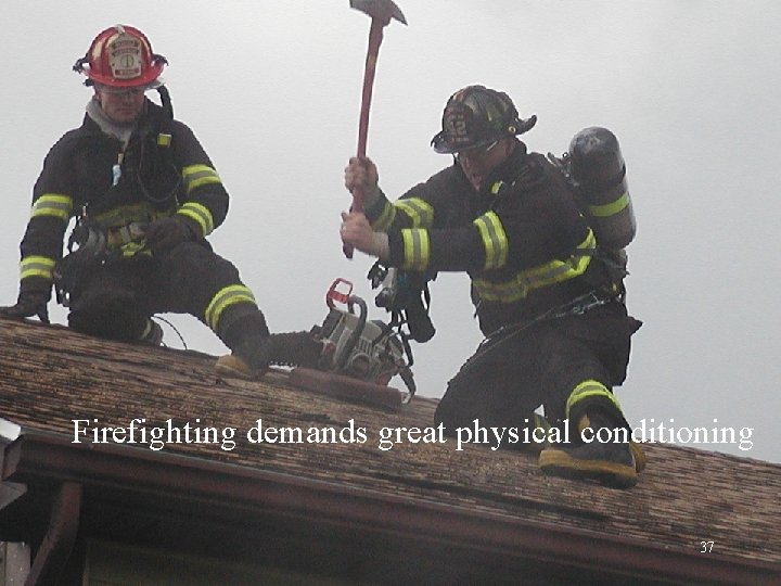Firefighting demands great physical conditioning 37 