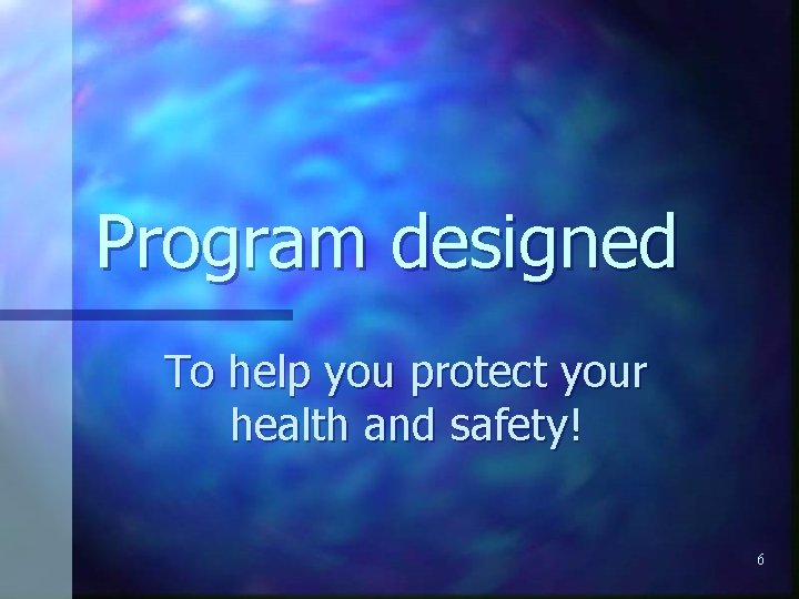 Program designed To help you protect your health and safety! 6 