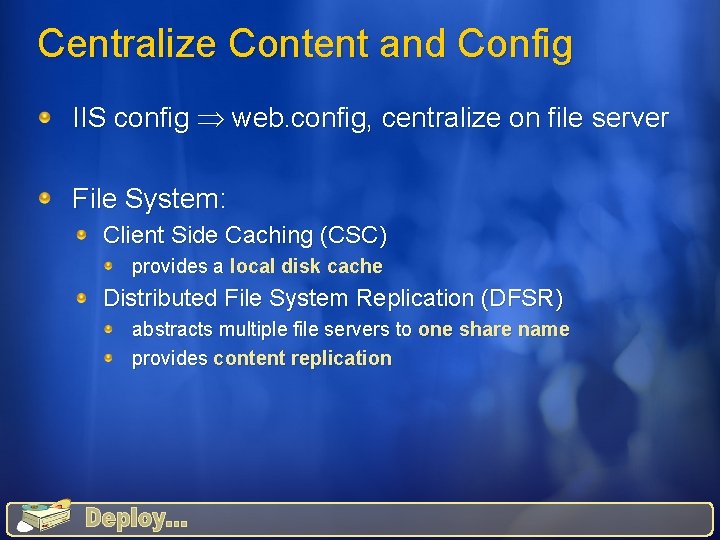 Centralize Content and Config IIS config web. config, centralize on file server File System: