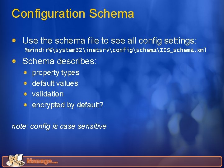 Configuration Schema Use the schema file to see all config settings: %windir%system 32inetsrvconfigschemaIIS_schema. xml