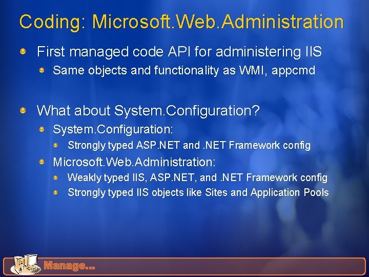 Coding: Microsoft. Web. Administration First managed code API for administering IIS Same objects and