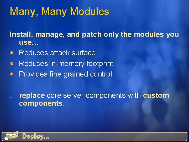 Many, Many Modules Install, manage, and patch only the modules you use… Reduces attack