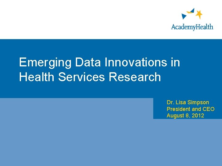 Emerging Data Innovations in Health Services Research Dr. Lisa Simpson President and CEO August