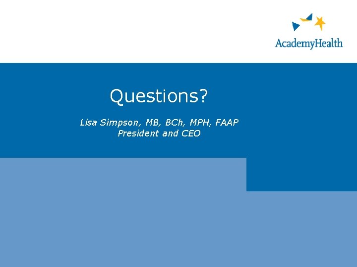 Questions? Lisa Simpson, MB, BCh, MPH, FAAP President and CEO 