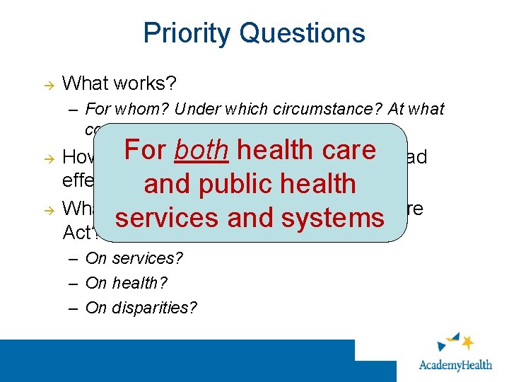 Priority Questions What works? – For whom? Under which circumstance? At what cost? Compared