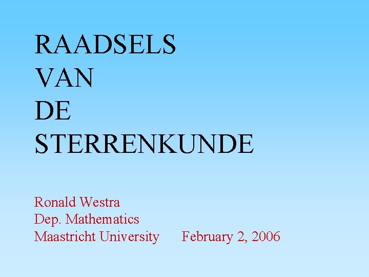 RAADSELS VAN DE STERRENKUNDE Ronald Westra Dep. Mathematics Maastricht University February 2, 2006 