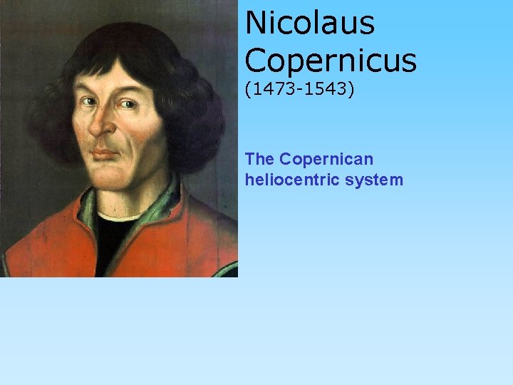 Nicolaus Copernicus (1473 -1543) The Copernican heliocentric system 