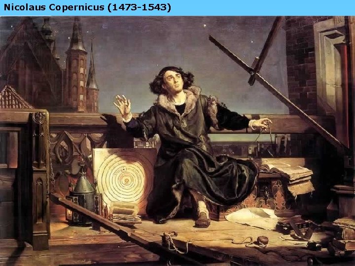 Nicolaus Copernicus (1473 -1543) 