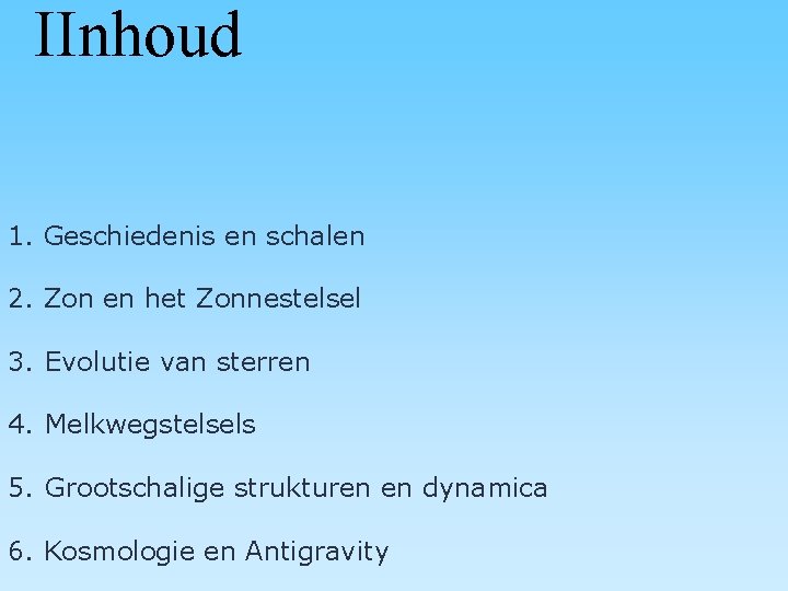 IInhoud 1. Geschiedenis en schalen 2. Zon en het Zonnestelsel 3. Evolutie van sterren