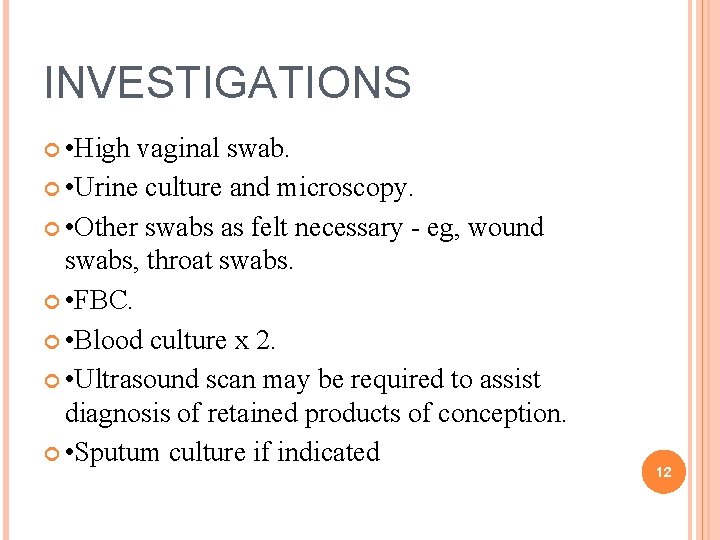 INVESTIGATIONS • High vaginal swab. • Urine culture and microscopy. • Other swabs as INVESTIGATIONS • High vaginal swab. • Urine culture and microscopy. • Other swabs as