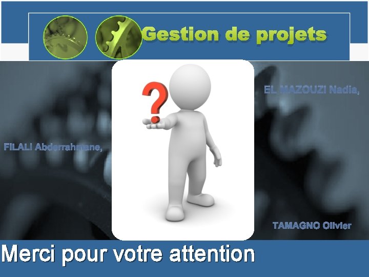 Gestion de projets EL MAZOUZI Nadia, FILALI Abderrahmane, Merci pour votre attention TAMAGNO Olivier