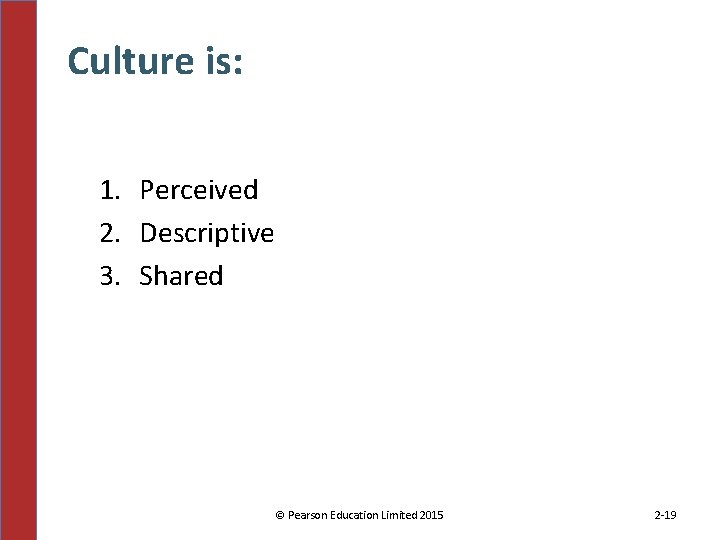 Culture is: 1. Perceived 2. Descriptive 3. Shared © Pearson Education Limited 2015 2