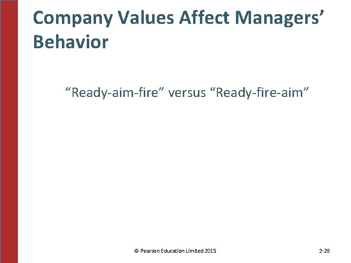 Company Values Affect Managers’ Behavior “Ready-aim-fire” versus “Ready-fire-aim” © Pearson Education Limited 2015 2