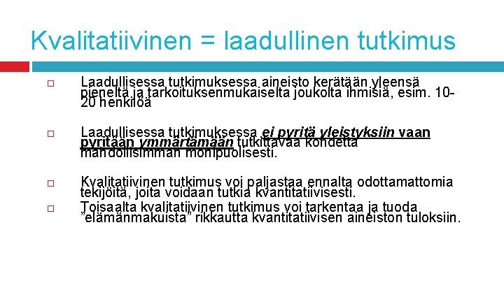 Kvalitatiivinen = laadullinen tutkimus Laadullisessa tutkimuksessa aineisto kerätään yleensä pieneltä ja tarkoituksenmukaiselta joukolta ihmisiä,