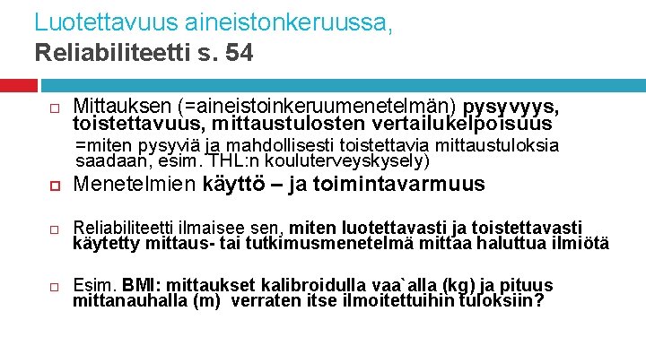 Luotettavuus aineistonkeruussa, Reliabiliteetti s. 54 Mittauksen (=aineistoinkeruumenetelmän) pysyvyys, toistettavuus, mittaustulosten vertailukelpoisuus =miten pysyviä ja