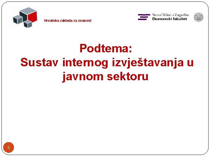 Hrvatska zaklada za znanost Podtema: Sustav internog izvještavanja u javnom sektoru 6 