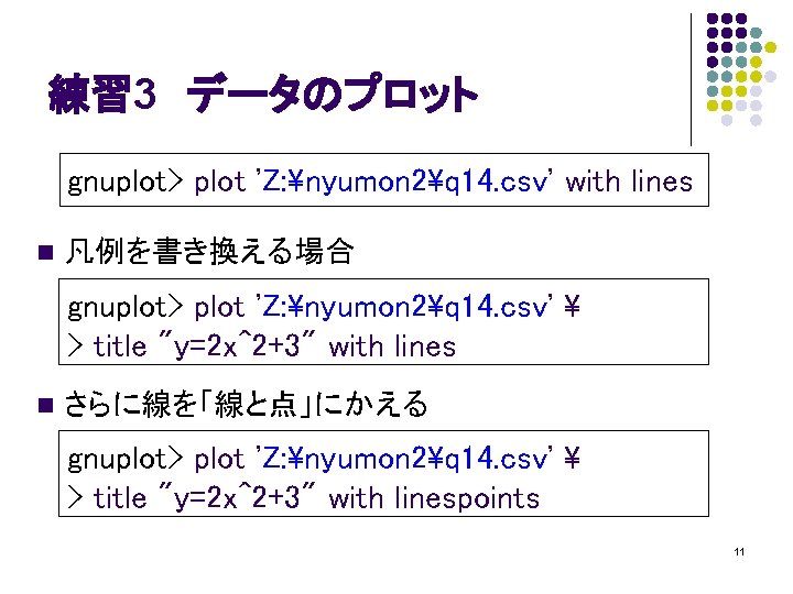 練習 3　データのプロット gnuplot> plot 'Z: nyumon 2q 14. csv' with lines n 凡例を書き換える場合 gnuplot>