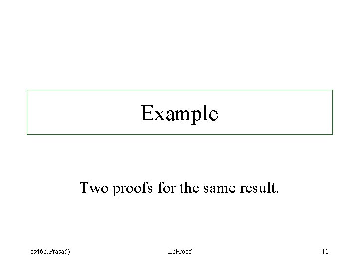 Example Two proofs for the same result. cs 466(Prasad) L 6 Proof 11 Example Two proofs for the same result. cs 466(Prasad) L 6 Proof 11
