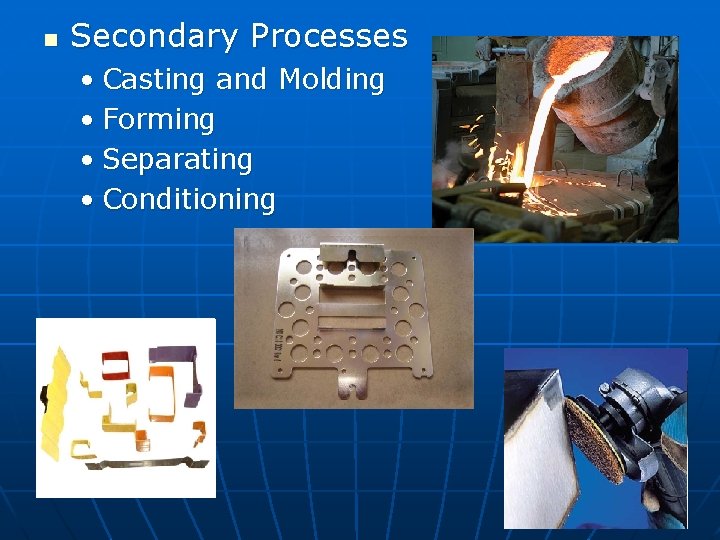 n Secondary Processes • Casting and Molding • Forming • Separating • Conditioning 