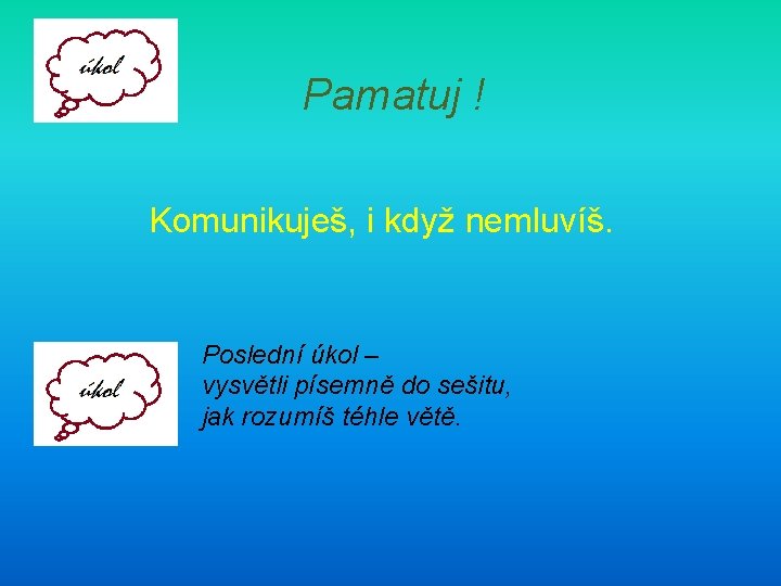 Pamatuj ! Komunikuješ, i když nemluvíš. Poslední úkol – vysvětli písemně do sešitu, jak