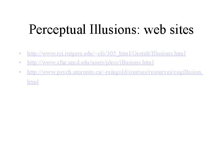 Perceptual Illusions: web sites • http: //www. rci. rutgers. edu/~cfs/305_html/Gestalt/Illusions. html • http: //www.