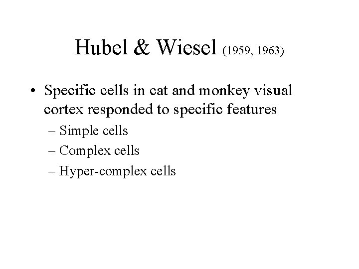 Hubel & Wiesel (1959, 1963) • Specific cells in cat and monkey visual cortex