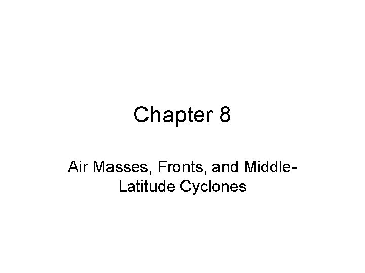 Chapter 8 Air Masses, Fronts, and Middle. Latitude Cyclones 