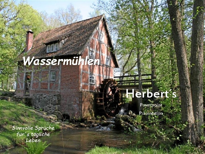 Wassermühlen Herbert´s Powerpoint Präsentation Sinnvolle Sprüche für´s tägliche Leben 