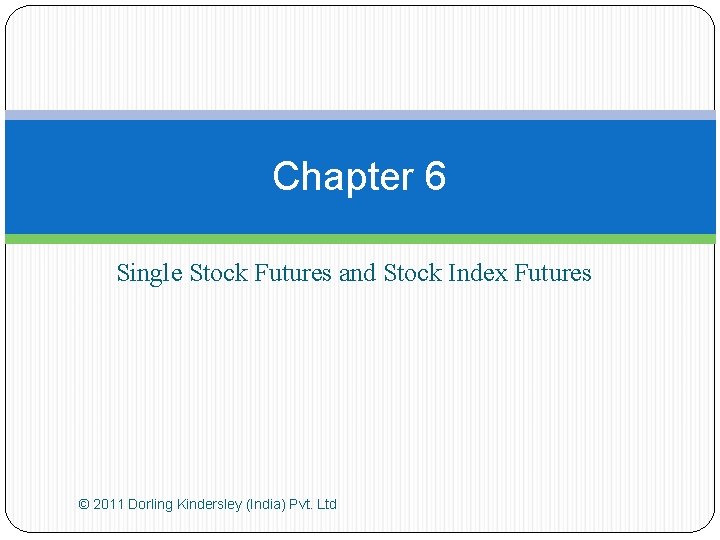 Chapter 6 Single Stock Futures and Stock Index Futures © 2011 Dorling Kindersley (India)