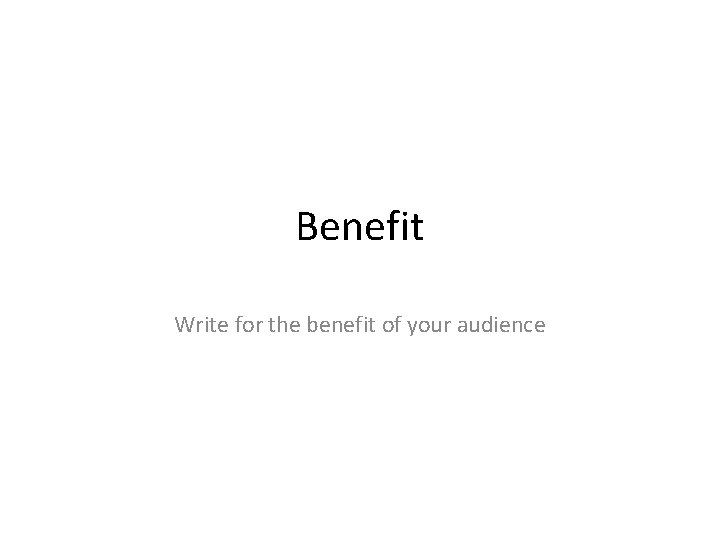 Benefit Write for the benefit of your audience 