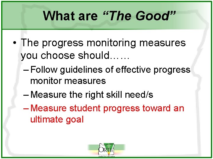 What are “The Good” • The progress monitoring measures you choose should…… – Follow