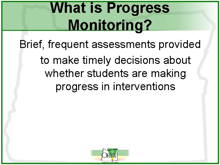 What is Progress Monitoring? Brief, frequent assessments provided to make timely decisions about whether