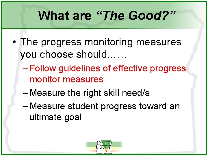 What are “The Good? ” • The progress monitoring measures you choose should…… –