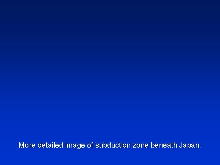 More detailed image of subduction zone beneath Japan. 