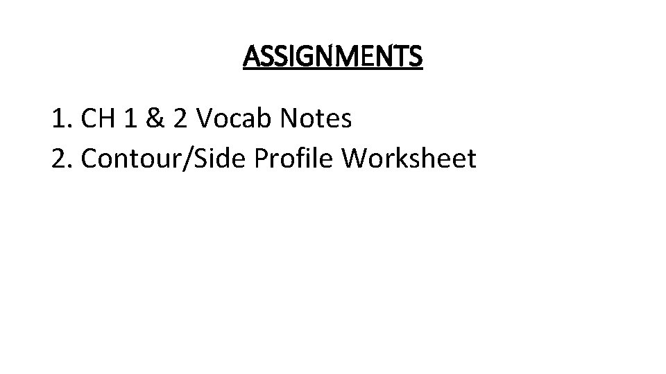 ASSIGNMENTS 1. CH 1 & 2 Vocab Notes 2. Contour/Side Profile Worksheet 